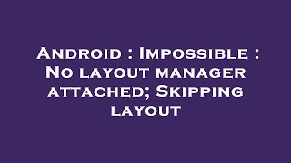 Android : Impossible : No layout manager attached; Skipping layout