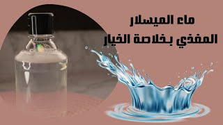 صنع منظف طبيعي ماء الميسلار بخلاصة الخيار | منتج تجاري | DIY micellar cleansing water