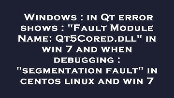 Windows : in Qt error shows : "Fault Module Name: Qt5Cored.dll" in win 7 and when debugging : "segme