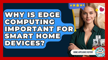 Why Is Edge Computing Important For Smart Home Devices? - Home Appliance Report