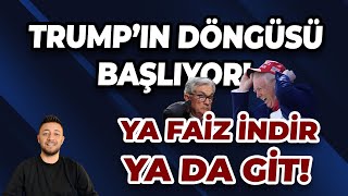 TRUMP’IN DÖNGÜSÜ BAŞLIYOR! YA FAİZ İNDİR YA DA GİT!