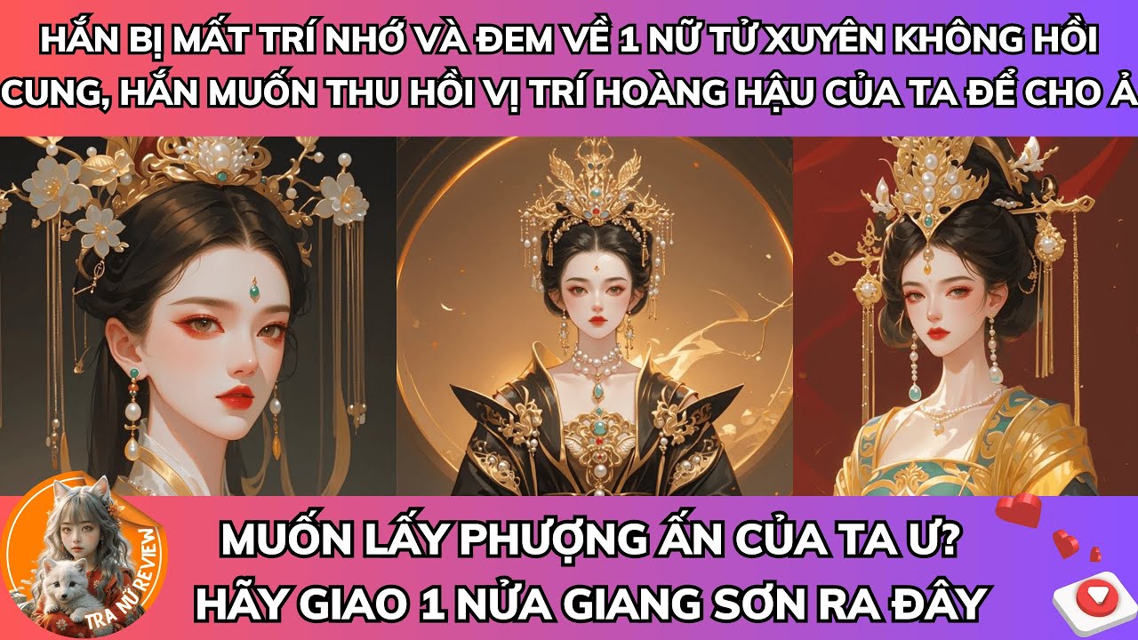 HẮN BỊ MẤT TRÍ NHỚ VÀ ĐEM VỀ 1 NỮ TỬ XUYÊN KHÔNG HỒI CUNG, HẮN MUỐN LẤY LẠI VỊ TRÍ HOÀNG HẬU CỦA TA