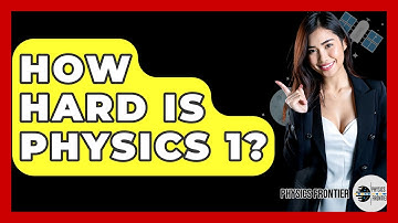 How Hard Is Physics 1? - Physics Frontier