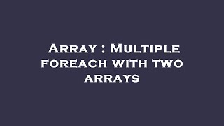 Array : Multiple foreach with two arrays
