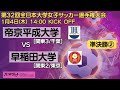 1/4 14時～準決勝② 帝京平成大学[関東3/千葉] vs 早稲田大学 [関東2/東京]【第32回全日本大学女子サッカー選手権大会】