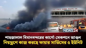 শাহজালাল বিমানবন্দরের কার্গো সেকশনে আ.গু.ন, নিয়ন্ত্রণে কাজ করছে ফায়ার সার্ভিসের ৫ ইউনিট | NEWS24