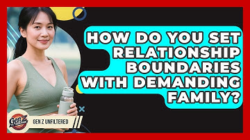 How Do You Set Relationship Boundaries With Demanding Family? - Gen Z Unfiltered
