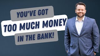 You have too much money in the bank!