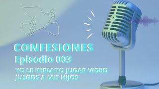 Episodio 003 confesiones: yo le permito jugar video juegos a mis hijos