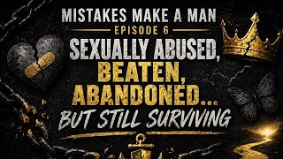 Mistakes Make a Man – Ep. 6 | Sexually Abused, Beaten, Abandoned… But Still Surviving