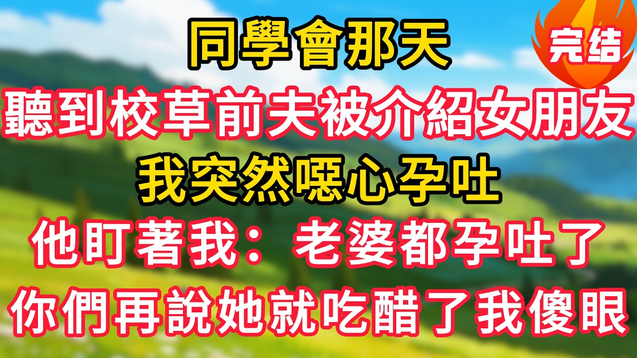 同學會那天，聽到校草前夫被介紹女朋友，我突然噁心孕吐，他盯著我：老婆都孕吐了，你們再說她就吃醋了我傻眼！#生活經驗#情感故事#故事#小說#情感#婚姻#深夜淺讀 深夜淺讀#說故事