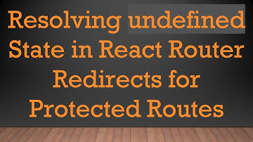 Resolving undefined State in React Router Redirects for Protected Routes