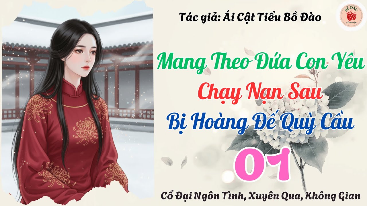 Tập 1: Mang Theo Đứa Con Yêu Chạy Nạn Sau Bị Hoàng Đế Quỳ Cầu