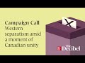 Campaign Call: Western separatism amid a moment of Canadian unity