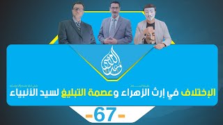 الإختلاف في إرث الزهراء وعصمة التبليغ لسيد الانبياء -الحلقة 67