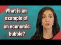 What is an example of an economic bubble?