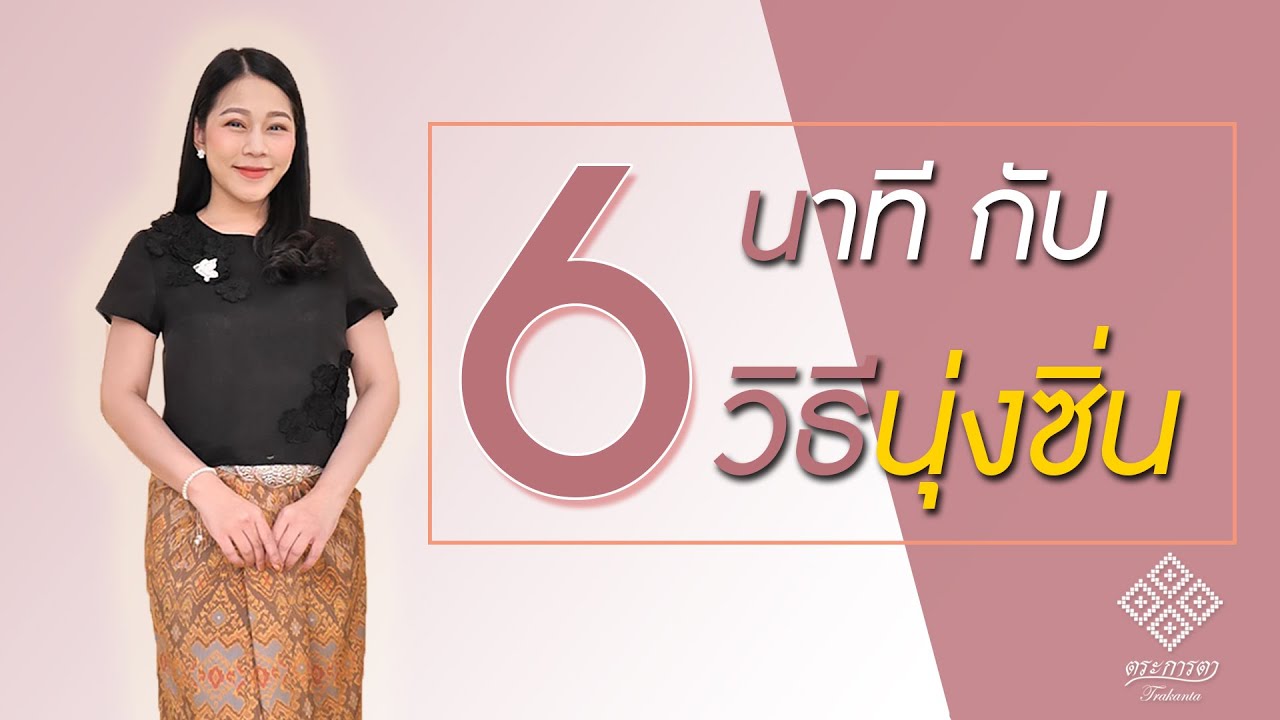 6 นาที กับ 6 วิธีนุ่งซิ่น 💕