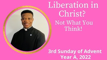 Liberation in Christ? 3rd Sunday of Advent, Year A, 2022: Gaudete - Rejoice!