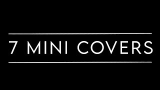 7 mini covers cause I’m trapped in my house