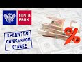 Кредит по сниженной ставке от Почта Банка