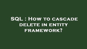 SQL : How to cascade delete in entity framework?