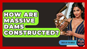 How Are Massive Dams Constructed? - Firsts of the World