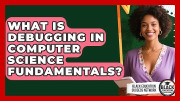 What Is Debugging In Computer Science Fundamentals? - Black Education Success Network