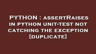PYTHON : assertRaises in python unit-test not catching the exception