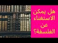 مقالة جدلية حول أهمية الفلسفة هل يمكن الاستغناء عن الفلسفة للشعب العلمية والتقنية والأدبية