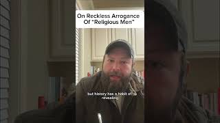 On the Reckless Arrogance of “Religious Men” 