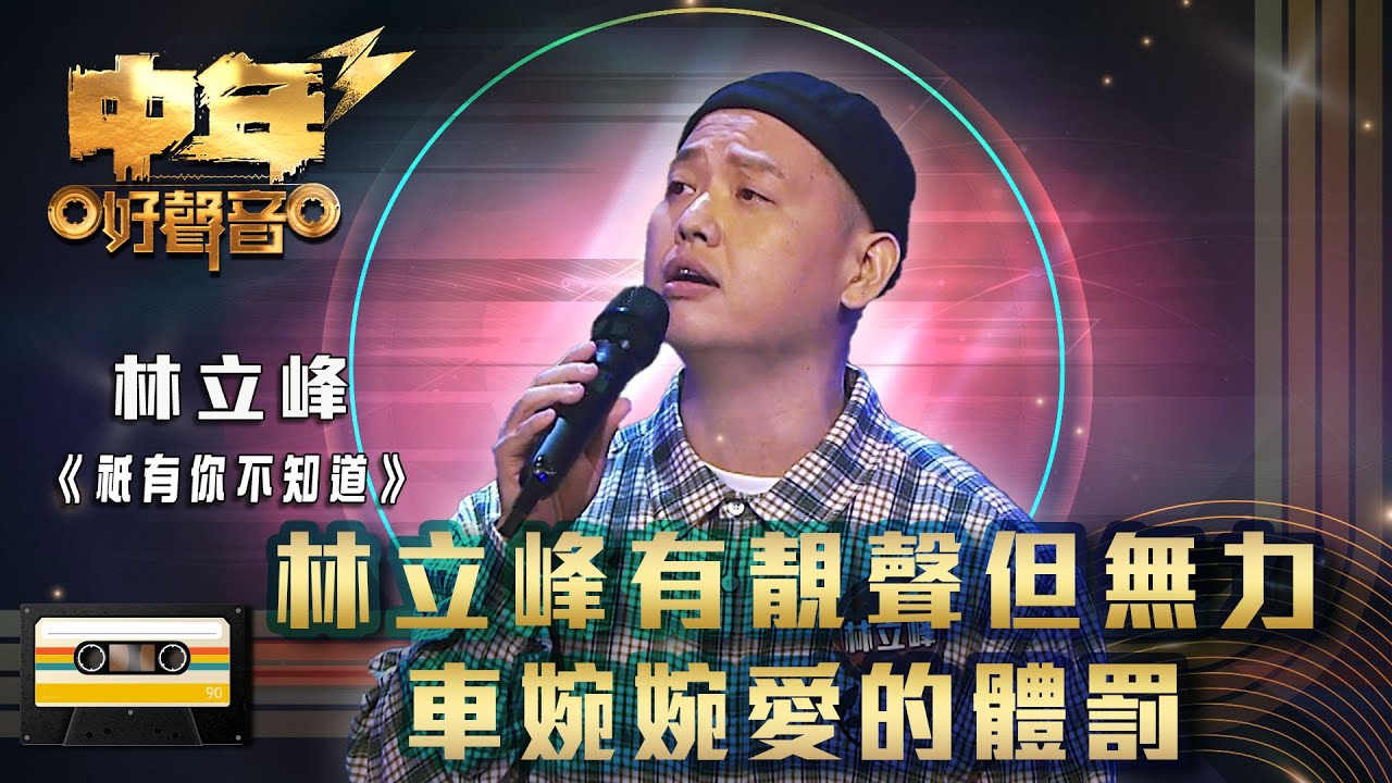 中年好聲音3｜林立峰有靚聲但無力 車婉婉愛的體罰｜林立峰《祇有你不知道》｜歌唱 比賽｜音樂節目