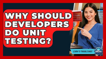Why Should Developers Do Unit Testing? - Learn To Troubleshoot