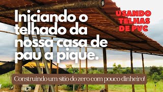 Iniciando um sítio do zero | construção da nossa casa no sítio | usando telhas de pvc tipo colonial