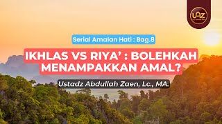 Ikhlas Vs Riya' : Bolehkah Menampakkan Amal? - Ustadz Abdullah Zaen., Lc., MA.