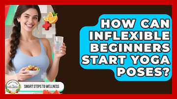 How Can Inflexible Beginners Start Yoga Poses? - Smart Steps to Wellness
