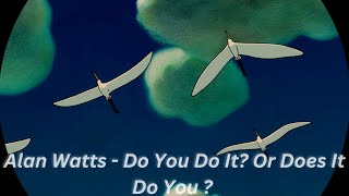 Alan Watts - Do You Do It? Or Does It Do You ?