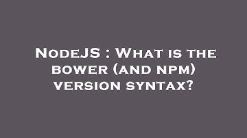 NodeJS : What is the bower (and npm) version syntax?