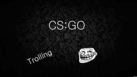 CS:Go Trolling Assault