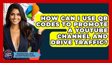 How Can I Use QR Codes To Promote A YouTube Channel And Drive Traffic?