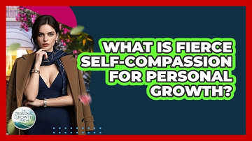 What Is Fierce Self-compassion For Personal Growth? - The Personal Growth Path