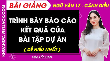 Trình bày báo cáo kết quả của bài tập dự án | Ngữ văn 12 - Cánh diều (DỄ HIỂU NHẤT)