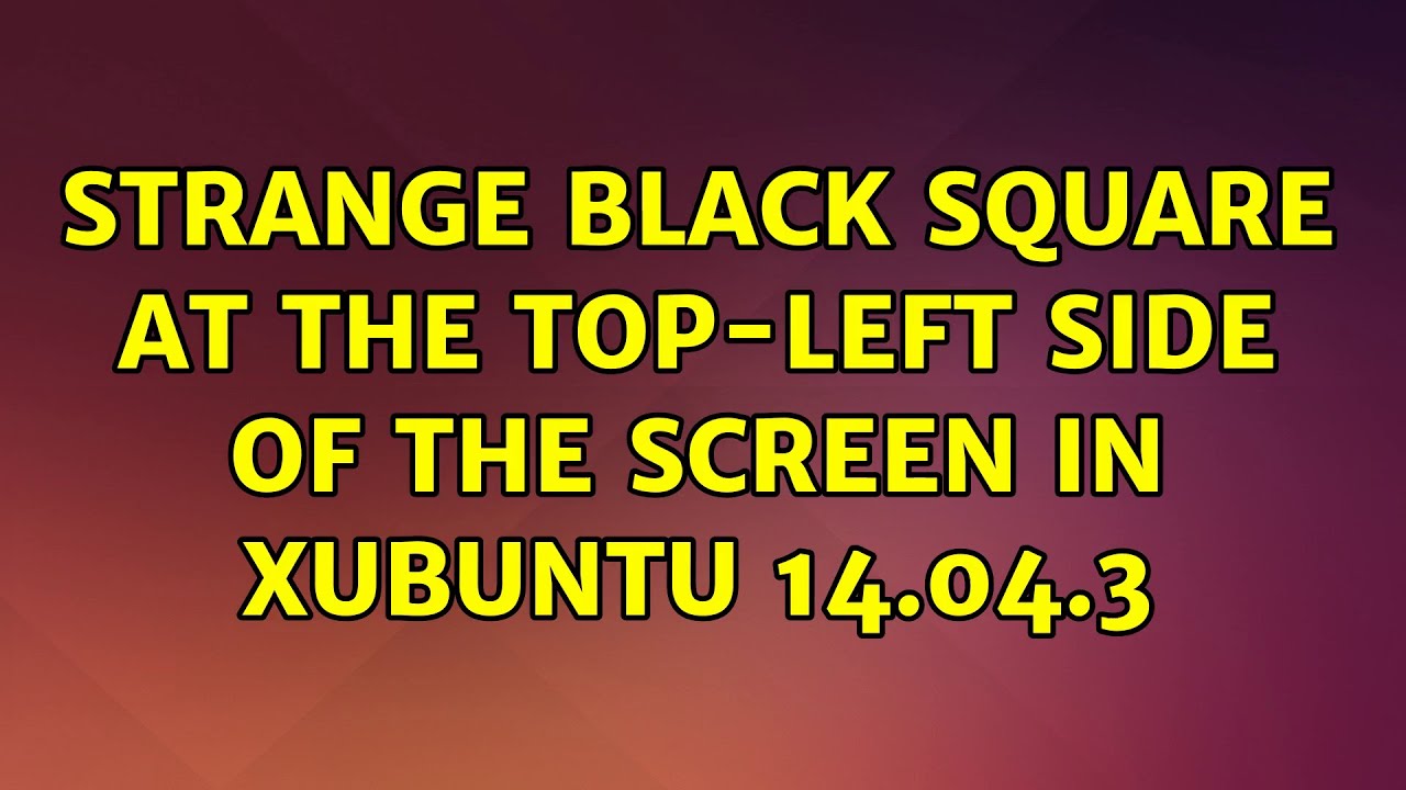 Ubuntu Strange Black Square at the TopLeft Side of the Screen in