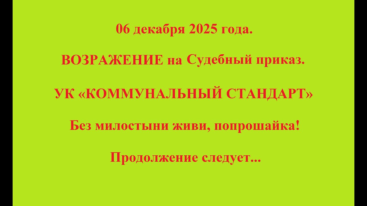 06 декабря 2025 года.  ВОЗРАЖЕНИЕ на Судебный приказ. УК «КОММУНАЛЬНЫЙ СТАНДАРТ» Продолжение следует