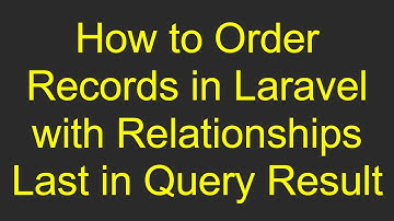 How to Order Records in Laravel with Relationships Last in Query Result