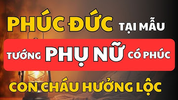 4 Tướng Phụ Nữ Có Phúc, Con Cháu Hưởng Lộc | Phúc Đức Tại Mẫu | Cổ Nhân Minh Triết
