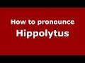 How to pronounce Hippolytus (Greek/Greece) - PronounceNames.com