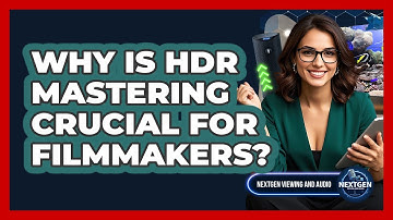 Why Is HDR Mastering Crucial For Filmmakers? - NextGen Viewing and Audio
