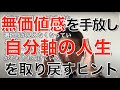 「無価値感」を手放し主体的な人生を生きるヒント