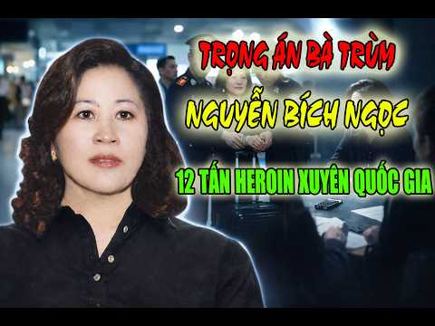 "TỪ THƯƠNG LÁI CHÈ KHÔ ĐẾN BÀ TRÙM MA TÚY"- "NGƯỜI PHỤ NỮ ĐIỀU HÀNH ĐẾ CHẾ TỘI ÁC LỚN NHẤT VIỆT NAM"