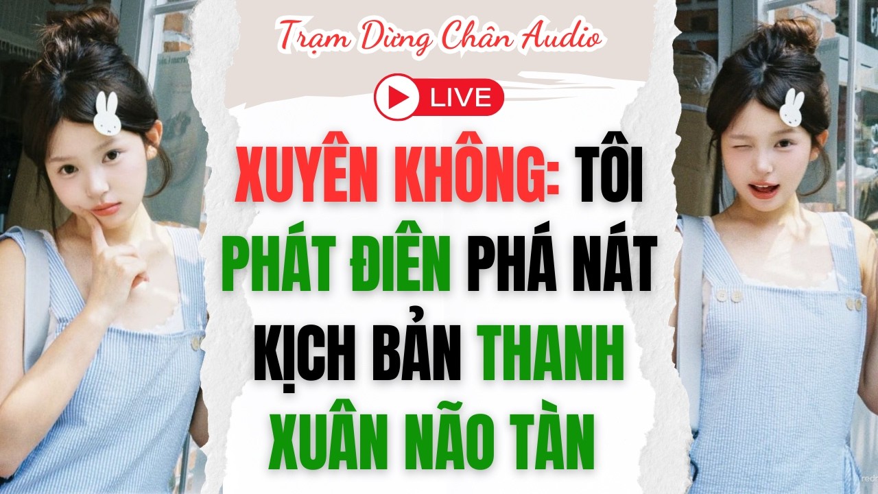 LIVE  |XUYÊN KHÔNG: TÔI PHÁT ĐIÊN PHÁ NÁT KỊCH BẢN THANH XUÂN NÃO TÀN  |Trạm Dừng Chân Audio #audio